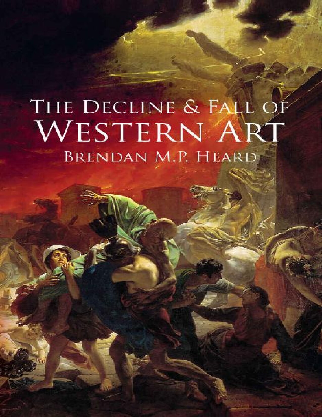 The Decline and Fall of Western Art: About the Loss of Western Art to a False Art Philosophy, Nihilism, Industrialization, and a Corrupt Art Establishment